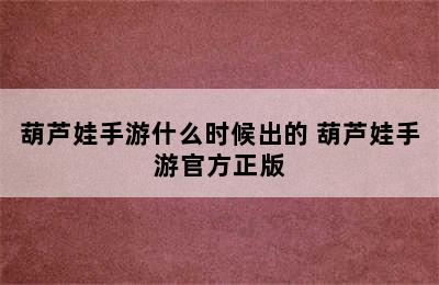 葫芦娃手游什么时候出的 葫芦娃手游官方正版